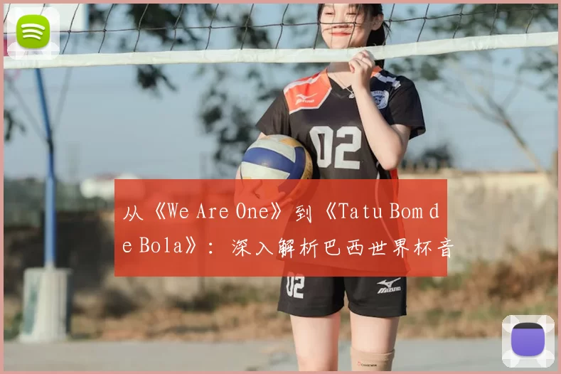 从《We Are One》到《Tatu Bom de Bola》:深入解析巴西世界杯音乐遗产