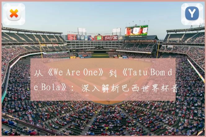 从《We Are One》到《Tatu Bom de Bola》:深入解析巴西世界杯音乐遗产