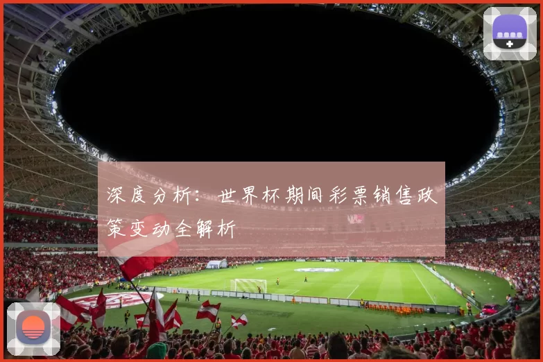 深度分析:世界杯期间彩票销售政策变动全解析