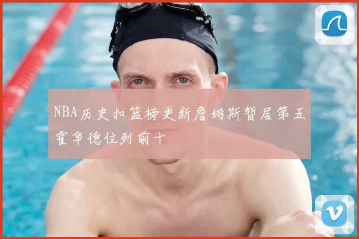 NBA历史扣篮榜更新詹姆斯暂居第五霍华德位列前十