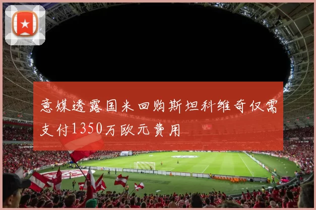 意媒透露国米回购斯坦科维奇仅需支付1350万欧元费用