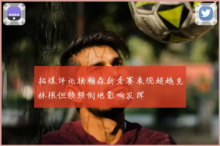 拓媒评论杨瀚森新秀赛表现超越克林根但频频倒地影响发挥