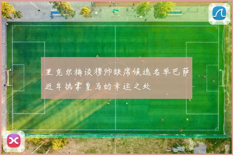 里克尔梅谈穆帅缺席候选名单巴萨近年执掌皇马的幸运之处