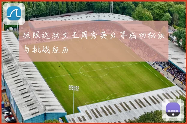 极限运动女王周秀英分享成功秘诀与挑战经历