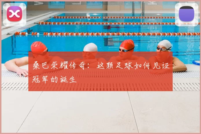 桑巴荣耀传奇:这颗足球如何见证冠军的诞生