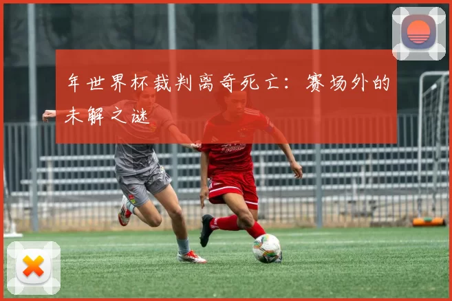 年世界杯裁判离奇死亡：赛场外的未解之谜