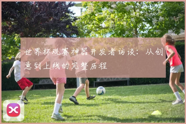 世界杯观赛神器开发者访谈：从创意到上线的完整历程