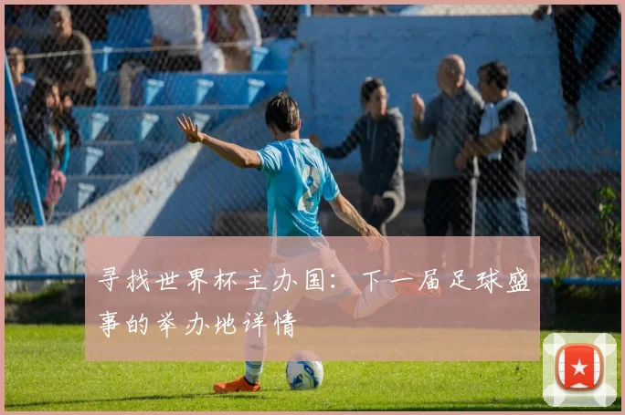 寻找世界杯主办国：下一届足球盛事的举办地详情