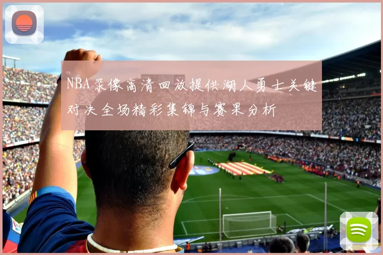 NBA录像高清回放提供湖人勇士关键对决全场精彩集锦与赛果分析