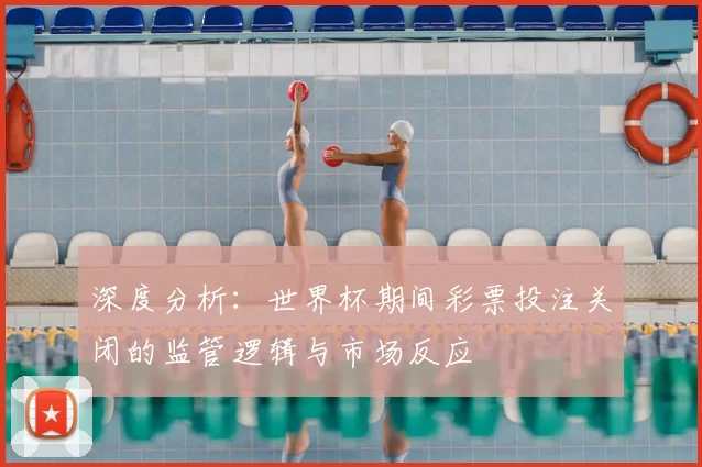 深度分析：世界杯期间彩票投注关闭的监管逻辑与市场反应