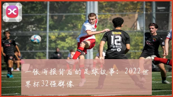 一张海报背后的足球故事:2022世界杯32强群像