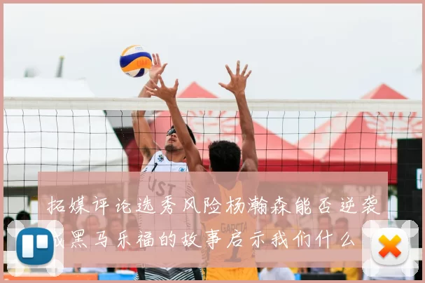 拓媒评论选秀风险杨瀚森能否逆袭成黑马乐福的故事启示我们什么