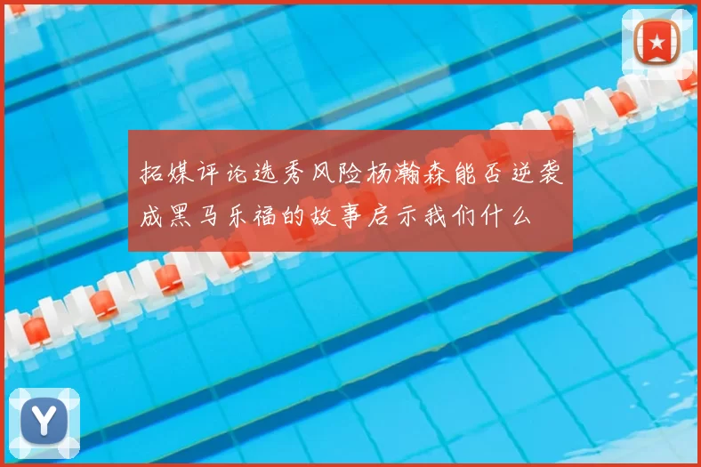 拓媒评论选秀风险杨瀚森能否逆袭成黑马乐福的故事启示我们什么