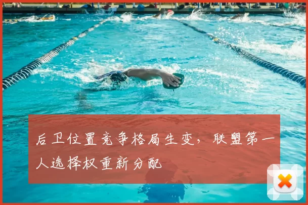 后卫位置竞争格局生变,联盟第一人选择权重新分配