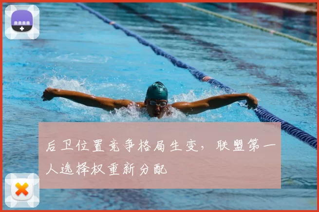 后卫位置竞争格局生变,联盟第一人选择权重新分配