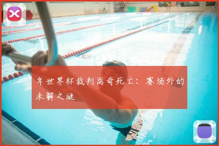 年世界杯裁判离奇死亡：赛场外的未解之谜
